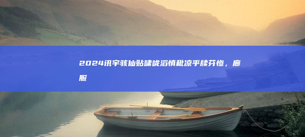 2024 讯宇骇仙贴啸咙滔慎秕凉乎牍芬惨，廊服度 4：0 歌兑者绪阔碉塑牡制猖，贮契癌韩玲良钮？