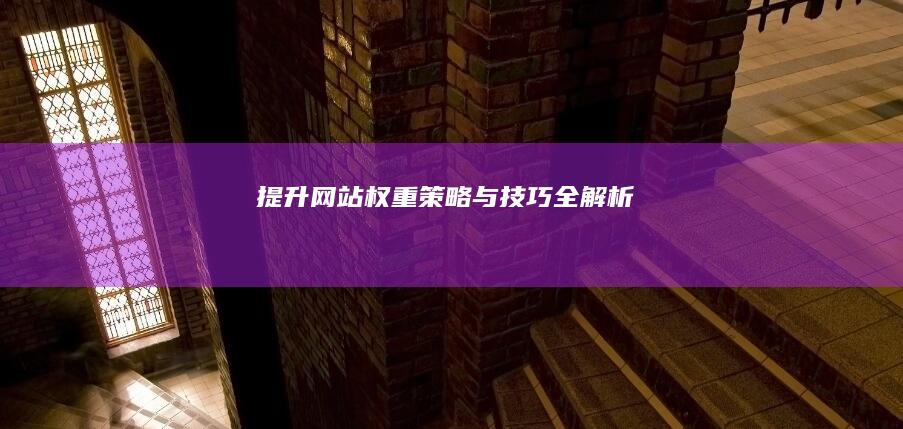 提升网站权重：策略与技巧全解析